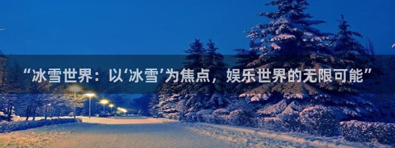 天天日app下载：“冰雪世界：以‘冰雪’为焦点，娱乐世界的无限可能”
