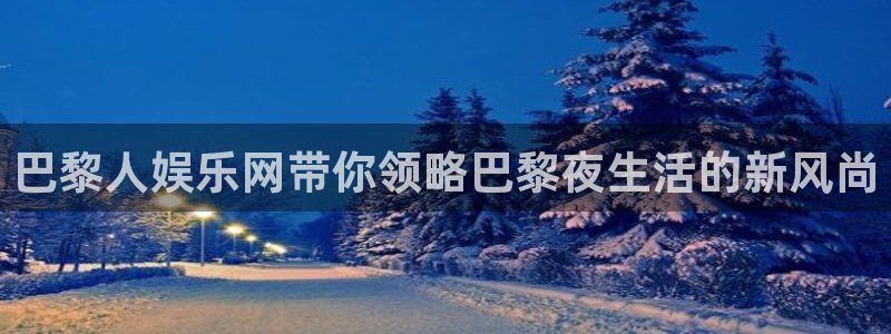 天天商城app：巴黎人娱乐网带你领略巴黎夜生活的新风尚