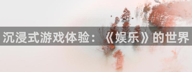 天天富app下载：沉浸式游戏体验：《娱乐》的世界