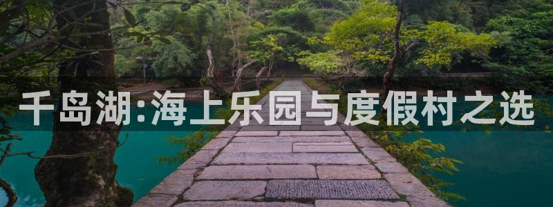 天天welcome大厅购彩：千岛湖:海上乐园与度假村之选