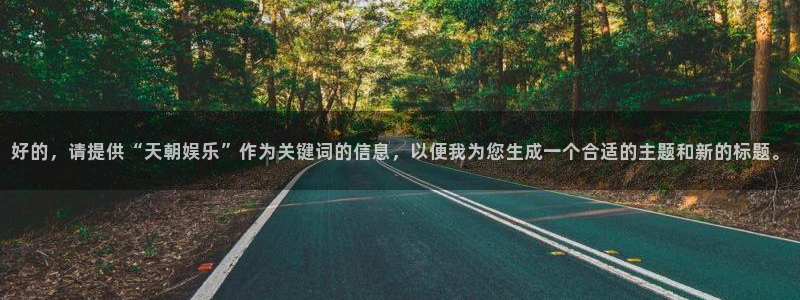 天天welcome大厅购彩：好的，请提供“天朝娱乐”作为关键词的信息，以便我为您生成一个合适的主题和新的标题。