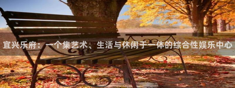 天天彩app：宜兴乐府：一个集艺术、生活与休闲于一体的综合性娱乐中心