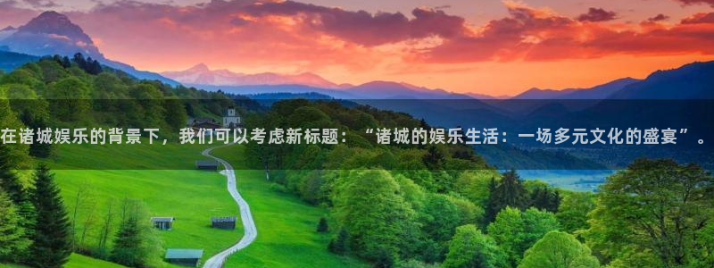 天天购物app下载：在诸城娱乐的背景下，我们可以考虑新标题：“诸城的娱乐生活：一场多元文化的盛宴”。