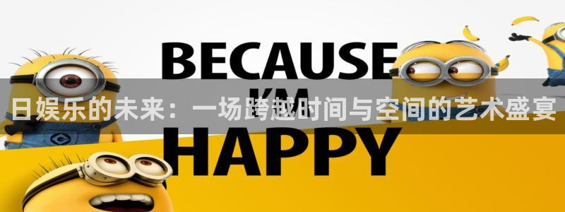 天天乐app下载：日娱乐的未来：一场跨越时间与空间的艺术盛宴