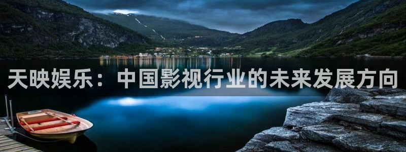 天天看app：天映娱乐：中国影视行业的未来发展方向
