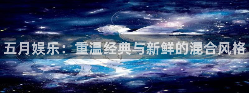 天天中彩app下载手机：五月娱乐：重温经典与新鲜的混合风格