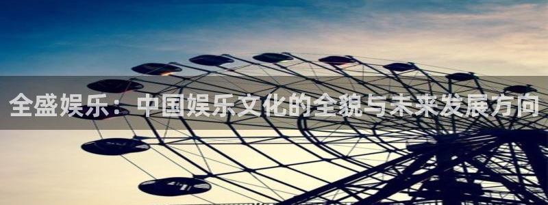 天天市场app下载：全盛娱乐：中国娱乐文化的全貌与未来发展方向